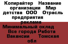 Копирайтер › Название организации ­ Мир детства, ООО › Отрасль предприятия ­ PR, реклама › Минимальный оклад ­ 1 - Все города Работа » Вакансии   . Томская обл.